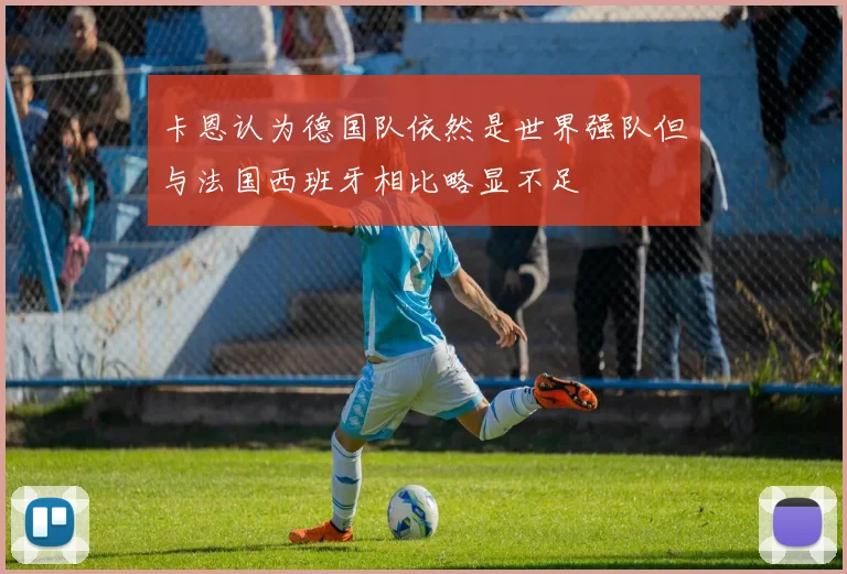 卡恩认为德国队依然是世界强队但与法国西班牙相比略显不足