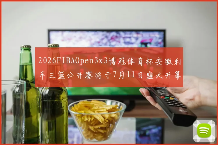 2026FIBAOpen3x3博冠体育杯安徽利辛三篮公开赛将于7月11日盛大开幕