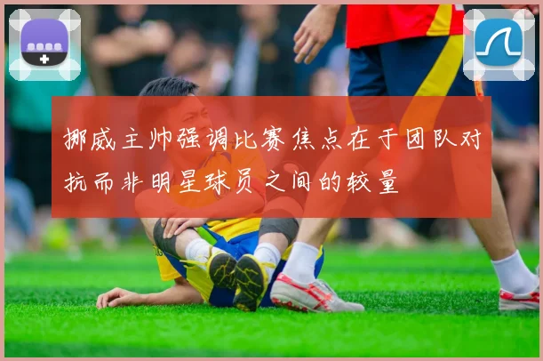 挪威主帅强调比赛焦点在于团队对抗而非明星球员之间的较量