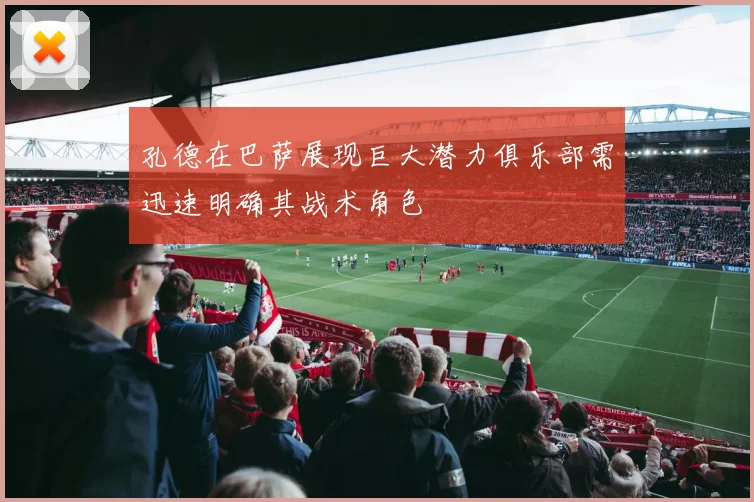 孔德在巴萨展现巨大潜力俱乐部需迅速明确其战术角色