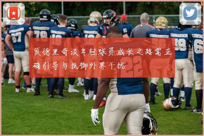 莫德里奇谈年轻球员成长之路需正确引导与抵御外界干扰
